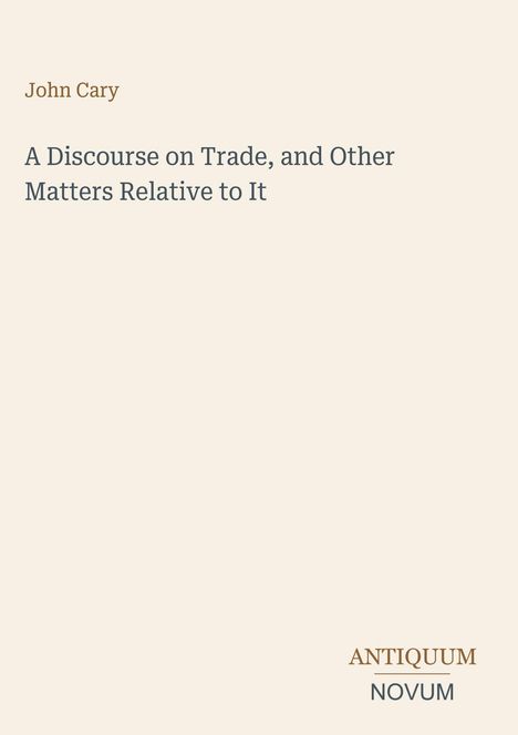 John Cary, "A Discourse on Trade, and Other Matters Relative to It". Unten rechts "ANTIQUM NOVUM" auf hellem Hintergrund.