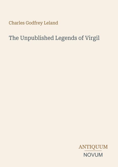 Titel: "The Unpublished Legends of Virgil". Autor: Charles Godfrey Leland. Unten steht "ANTIQUM NOVUM". Heller Hintergrund.