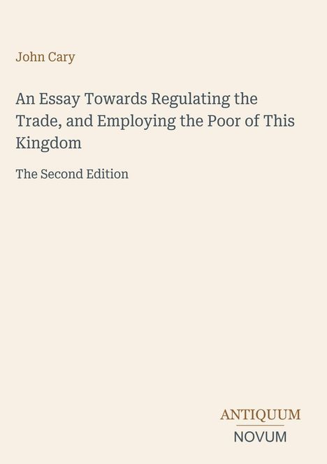 Text: "John Cary, An Essay Towards Regulating the Trade, and Employing the Poor of This Kingdom, The Second Edition." Unten rechts: "ANTIQUM NOVUM". Beigefarbener Hintergrund.
