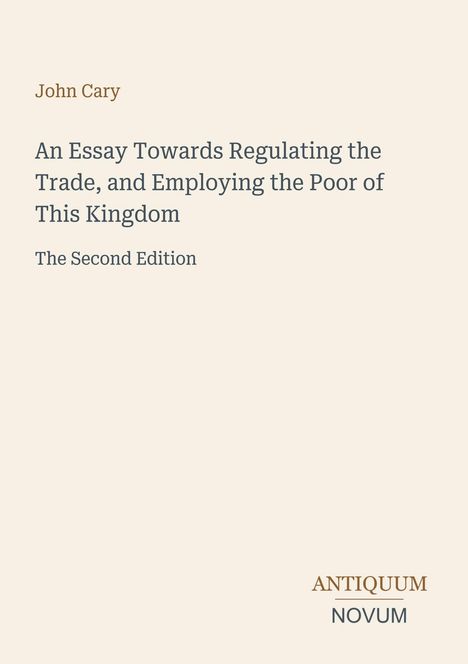 Text: "John Cary, An Essay Towards Regulating the Trade, and Employing the Poor of This Kingdom, The Second Edition." Unten rechts ein Logo: "ANTIQUM NOVUM". Hintergrund: schlicht und beige.