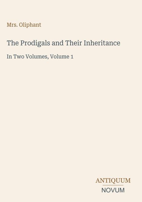 „Mrs. Oliphant. The Prodigals and Their Inheritance. In Two Volumes, Volume 1. ANTIQUUM NOVUM.“ Beige Hintergrund.