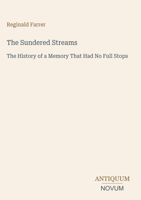 Reginald Farrer, "The Sundered Streams: The History of a Memory That Had No Full Stops". Unten rechts steht "ANTIQUM NOVUM".