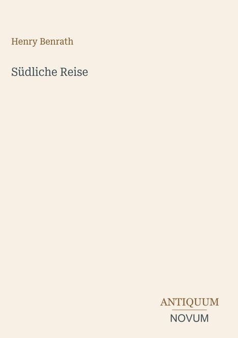„Henry Benrath, Südliche Reise; ANTIQUUM NOVUM“ auf beigem Hintergrund in minimalistischer Gestaltung.
