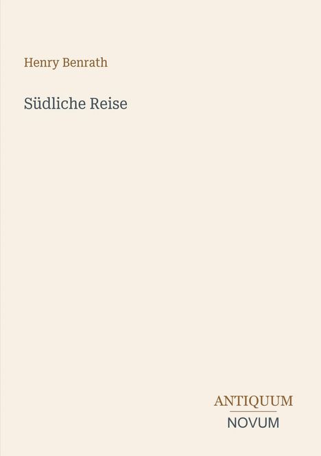 Text: "Henry Benrath, Südliche Reise, ANTIQUUM NOVUM". Beige Hintergrund, minimalistisches Layout.