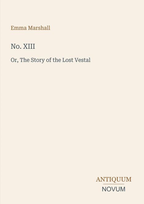 Emma Marshall, No. XIII, Or, The Story of the Lost Vestal; unten rechts steht ANTIQUUM NOVUM. Cremefarbener Hintergrund.