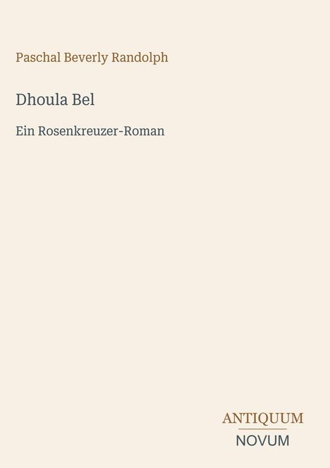 Paschal Beverly Randolph, Dhoula Bel, Ein Rosenkreuzer-Roman. Unten rechts: ANTIQUUM NOVUM. Beige Hintergrund.