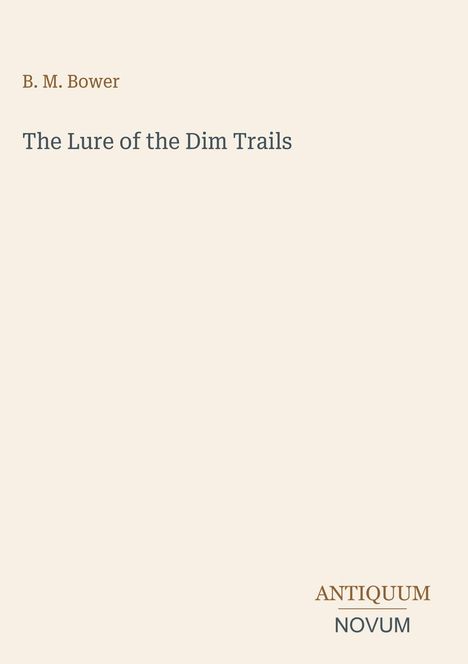 B. M. Bower, The Lure of the Dim Trails. Unten rechts steht "ANTIQUM NOVUM". Beigefarbener Hintergrund.