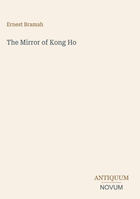 Text: „Ernest Bramah. The Mirror of Kong Ho. ANTIQUUM NOVUM.“ Schlichtes Design auf beigem Hintergrund.
