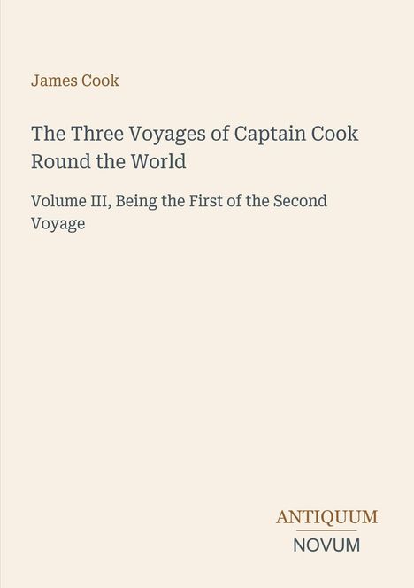 "James Cook. The Three Voyages of Captain Cook Round the World. Volume III, Being the First of the Second Voyage. ANTIQUUM NOVUM."