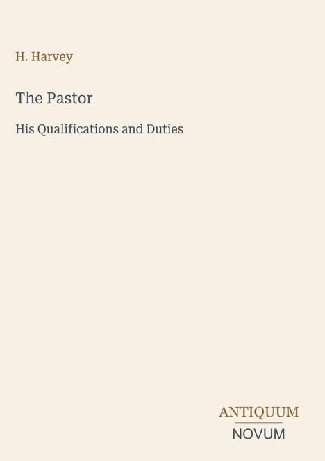 Titel: "The Pastor: His Qualifications and Duties" von H. Harvey. Unten steht "ANTIQUM NOVUM". Helles Design.