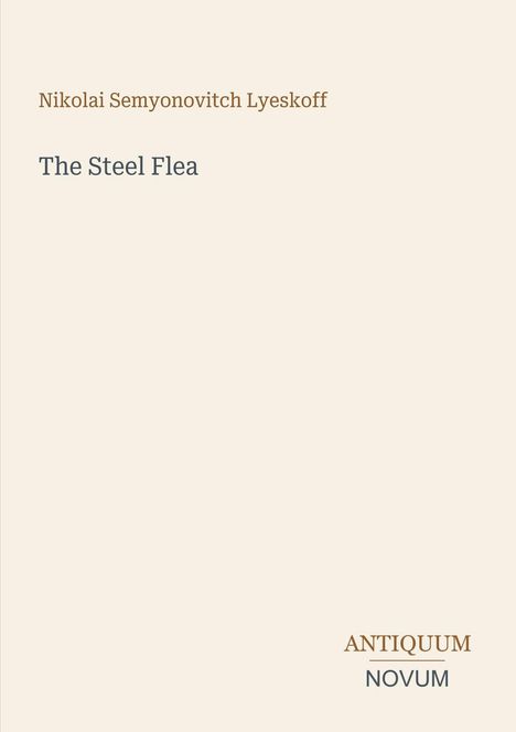 Titel: The Steel Flea. Autor: Nikolai Semyonovitch Lyeskoff. Unten rechts: ANTIQUUM, NOVUM. Schlichtes Design, beige Hintergrund.
