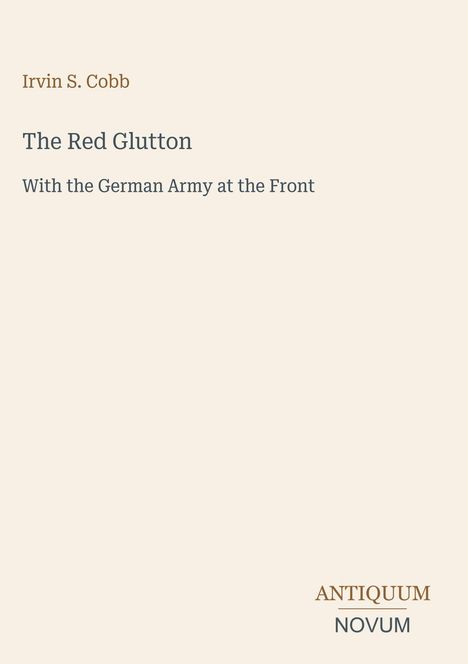 Text oben links: "Irvin S. Cobb", Titel: "The Red Glutton", Untertitel: "With the German Army at the Front", unten rechts: Logo "ANTIQUM NOVUM". Heller Hintergrund.