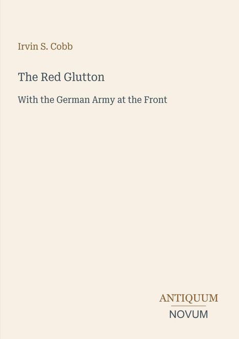 Text: "Irvin S. Cobb. The Red Glutton. With the German Army at the Front. ANTIQUUM NOVUM". Beiges Design.