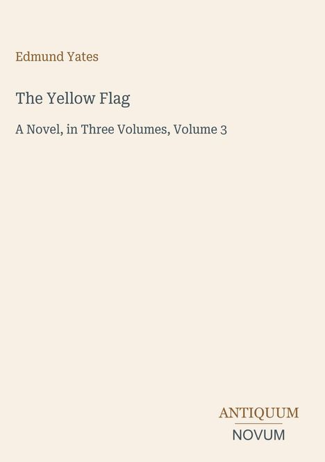 Edmund Yates, "The Yellow Flag", A Novel, in Three Volumes, Volume 3. Unten rechts "ANTIQUM NOVUM". Schlichtes Design.