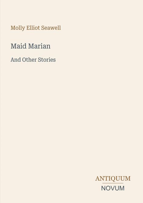 Molly Elliot Seawell: "Maid Marian And Other Stories". Unten rechts steht "ANTIQUM NOVUM". Schlichte Gestaltung.
