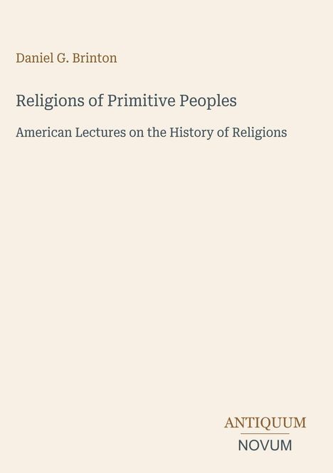 "Daniel G. Brinton: Religions of Primitive Peoples. American Lectures on the History of Religions." Beige Hintergrund.