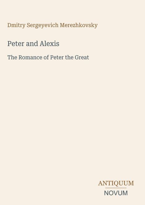 Text: "Dmitry Sergeyevich Merezhkovsky, Peter and Alexis, The Romance of Peter the Great, ANTIQUUM NOVUM." Schlichter Hintergrund.