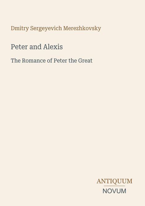 Titel: "Peter and Alexis". Untertitel: "The Romance of Peter the Great". Autor: Dmitry Sergeyevich Merezhkovsky. Beige Hintergrund.