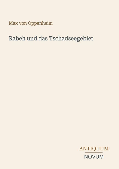 Der Titel lautet „Rabeh und das Tschadseegebiet“. Oben steht „Max von Oppenheim“. Unten ist „ANTIQUM NOVUM“.