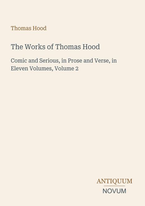 Titel: The Works of Thomas Hood. Beschreibung: Comic and Serious, in Prose and Verse, in Eleven Volumes, Volume 2. Unten rechts: Antiquum Novum.