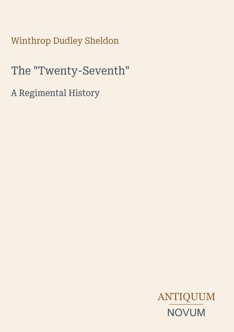 "Winthrop Dudley Sheldon The 'Twenty-Seventh' A Regimental History ANTIQUUM NOVUM" in schlichter Schrift auf beigem Hintergrund.
