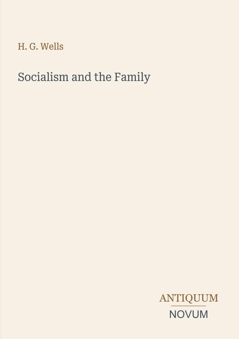 H. G. Wells. Socialism and the Family. Unten rechts steht "ANTIQUM NOVUM". Cremefarbener Hintergrund.