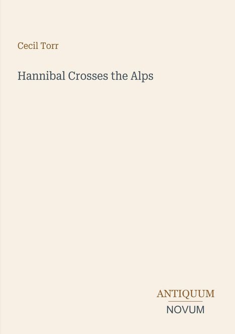Titel: Hannibal Crosses the Alps. Autor: Cecil Torr. Unten rechts steht Antiquum Novum. Hintergrund ist beige.