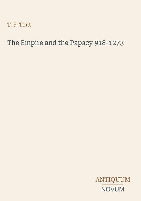Text: "T. F. Tout, The Empire and the Papacy 918-1273, ANTIQUUM NOVUM". Beige Hintergrund, minimalistische Gestaltung.