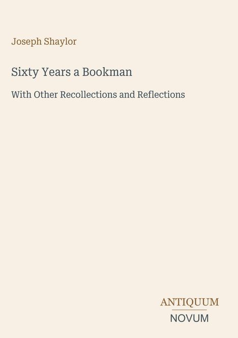 Joseph Shaylor, Title: "Sixty Years a Bookman", Subtitle: "With Other Recollections and Reflections", Antiquum Novum Logo.