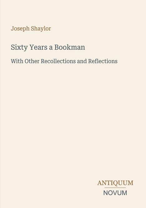 Oben steht "Joseph Shaylor". Titel: "Sixty Years a Bookman". Darunter: "With Other Recollections and Reflections". Unten: "ANTIQUM NOVUM".