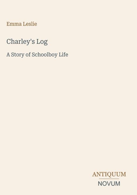 Emma Leslie. Charley's Log: A Story of Schoolboy Life. Antiquum Novum unten rechts. Beigefarbener Hintergrund.