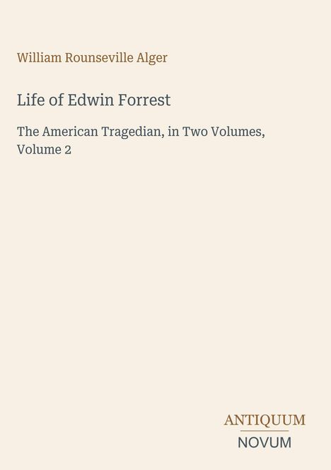 Text: "William Rounseville Alger, Life of Edwin Forrest, The American Tragedian, in Two Volumes, Volume 2". Logo unten. Cream Hintergrund.