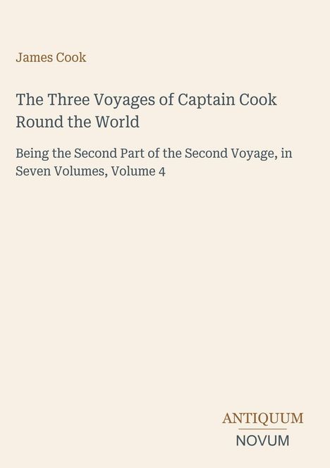 James Cook. The Three Voyages of Captain Cook Round the World. Being the Second Part of the Second Voyage, Volume 4. Logo ANTIQUUM NOVUM.