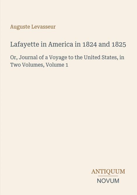 Text: "Auguste Levasseur, Lafayette in America in 1824 and 1825, Or, Journal of a Voyage to the United States, in Two Volumes, Volume 1." Unten rechts das Logo: "ANTIQUM NOVUM". Hintergrund in hellem Beige.