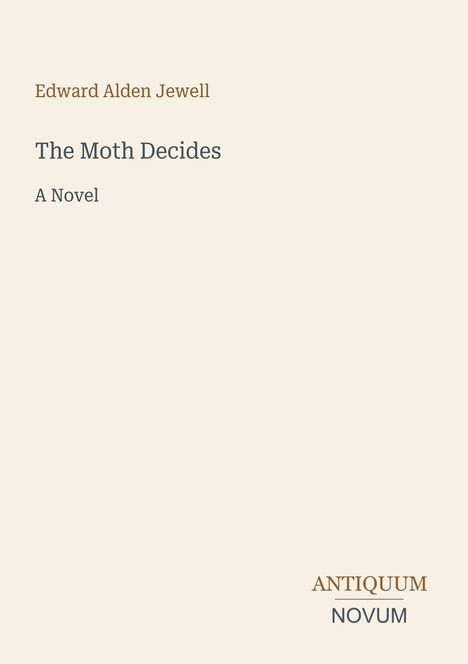 Edward Alden Jewell, The Moth Decides, A Novel. Unten rechts steht ANTIQUUM NOVUM. Beiger Hintergrund.
