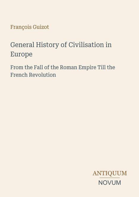 "François Guizot. General History of Civilisation in Europe. From the Fall of the Roman Empire Till the French Revolution." Beige Hintergrund.