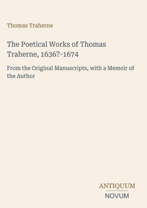 "Thomas Traherne: The Poetical Works, 1636?-1674. Original Manuscripts, with Memoir. Antiquum Novum Logo unten rechts."