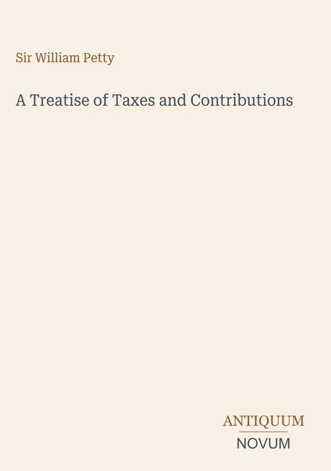 Titel: "A Treatise of Taxes and Contributions". Verfasser: Sir William Petty. Unten rechts: "ANTIQUM NOVUM". Beige Hintergrund.
