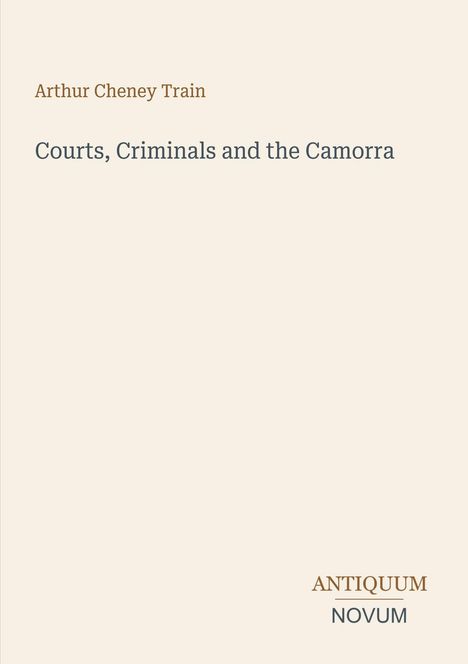 Arthur Cheney Train: "Courts, Criminals and the Camorra". Logos "ANTIQUM NOVUM" unten rechts. Schlichtes Design, beige Hintergrund.