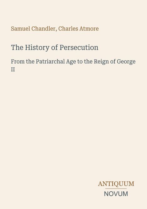Titel: The History of Persecution. Autoren: Samuel Chandler, Charles Atmore. Verlag: Antiquum Novum. Beige Hintergrund.