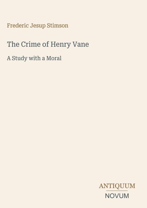 Text oben: "Frederic Jesup Stimson". Mittig groß: "The Crime of Henry Vane", "A Study with a Moral". Unten: "ANTIQUM NOVUM".