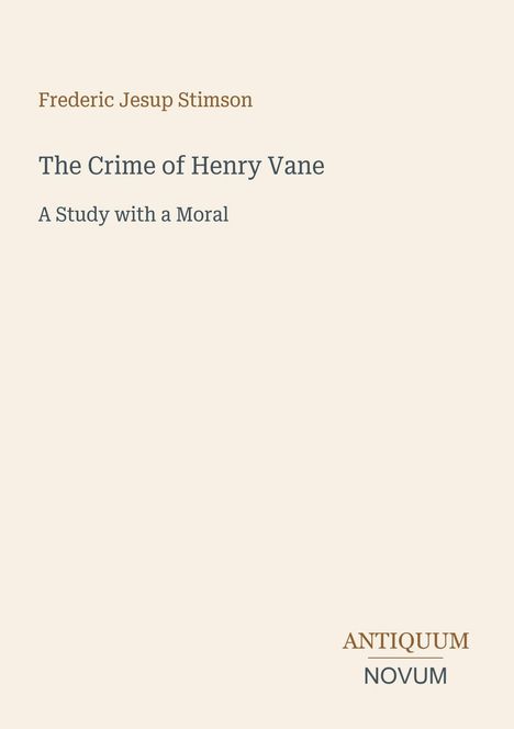 Text: "Frederic Jesup Stimson. The Crime of Henry Vane. A Study with a Moral." Unten rechts: "ANTIQUM NOVUM." Cremefarbener Hintergrund.