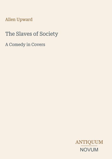 Text: "Allen Upward", "The Slaves of Society", "A Comedy in Covers", "ANTIQUM NOVUM". Beige Hintergrund.