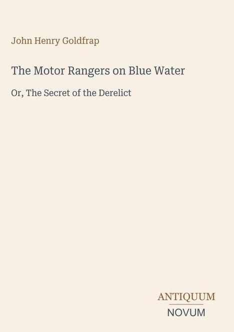 "John Henry Goldfrap. The Motor Rangers on Blue Water. Or, The Secret of the Derelict. Antiquum Novum" in schlichter Schrift.