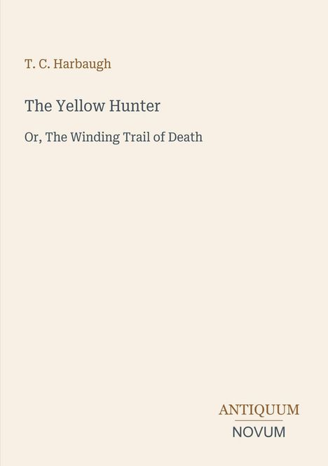 Oben steht "T. C. Harbaugh", darunter "The Yellow Hunter", "Or, The Winding Trail of Death". Unten "ANTIQUM NOVUM".