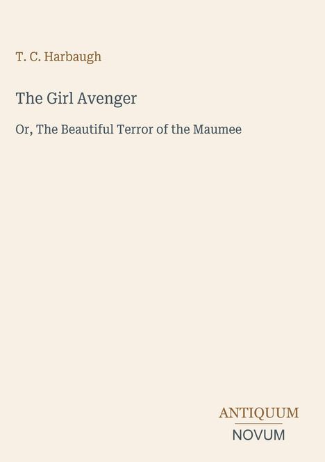 „T. C. Harbaugh: The Girl Avenger, Or, The Beautiful Terror of the Maumee“ steht zentriert auf beigem Hintergrund. Logo unten rechts.