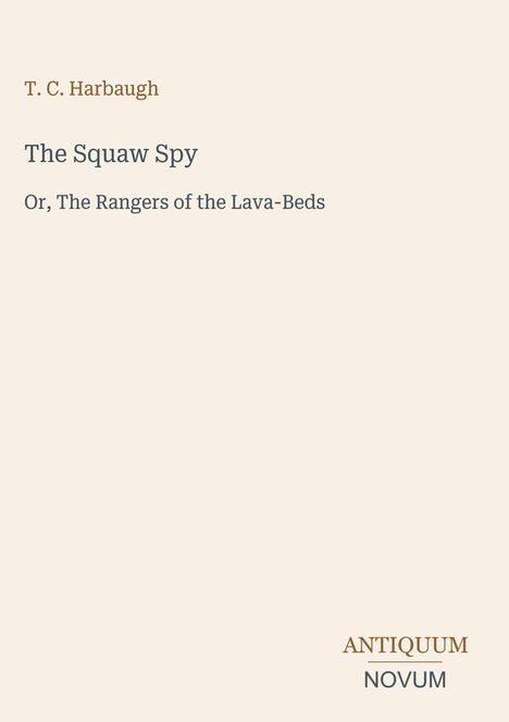 Titel: "The Squaw Spy" von T. C. Harbaugh. Untertitel: "Or, The Rangers of the Lava-Beds". Unten: Logo "ANTIQUM NOVUM".