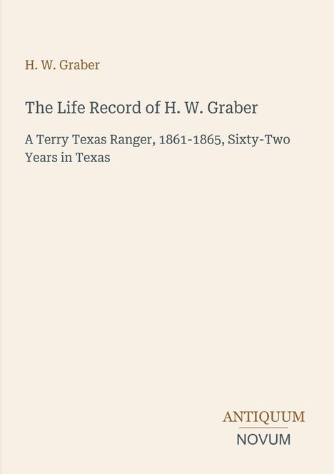 H. W. Graber, "The Life Record of H. W. Graber." Terry Texas Ranger, 1861–1865, 62 Years in Texas. Unten: Antiquum Novum.