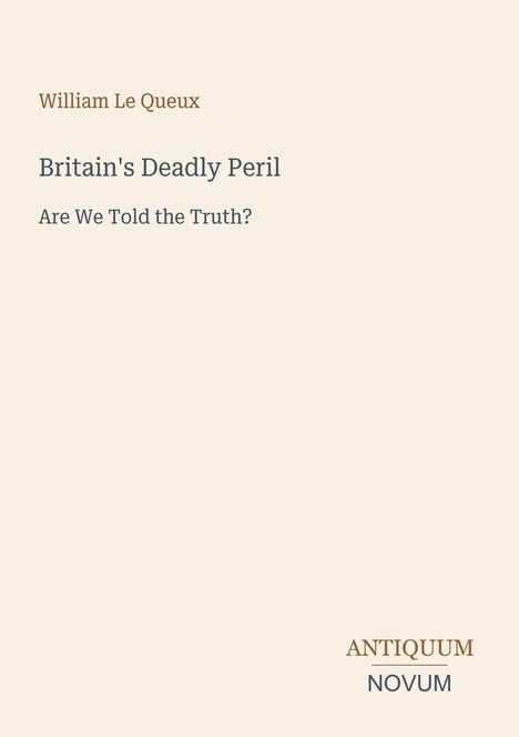 Titel: "Britain's Deadly Peril", Untertitel: "Are We Told the Truth?", Autor: William Le Queux. Unten rechts: Antiquum Novum.