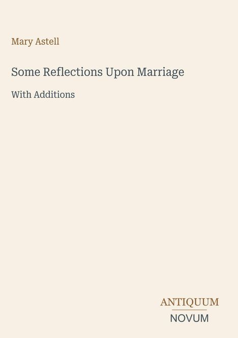 Mary Astell, Some Reflections Upon Marriage, With Additions. Unten rechts das Logo "Antiquum Novum". Beigefarbener Hintergrund.